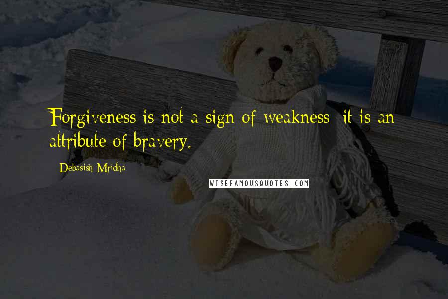 Debasish Mridha Quotes: Forgiveness is not a sign of weakness; it is an attribute of bravery.