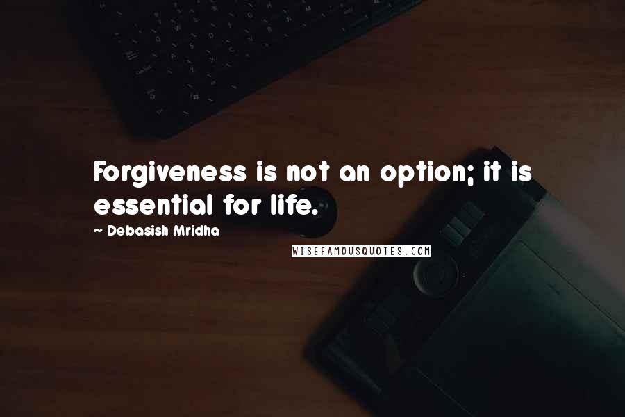 Debasish Mridha Quotes: Forgiveness is not an option; it is essential for life.