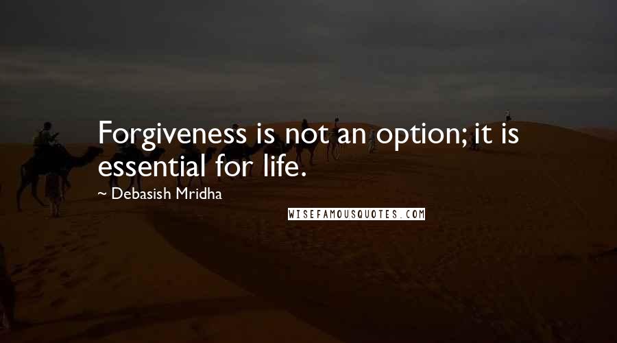 Debasish Mridha Quotes: Forgiveness is not an option; it is essential for life.