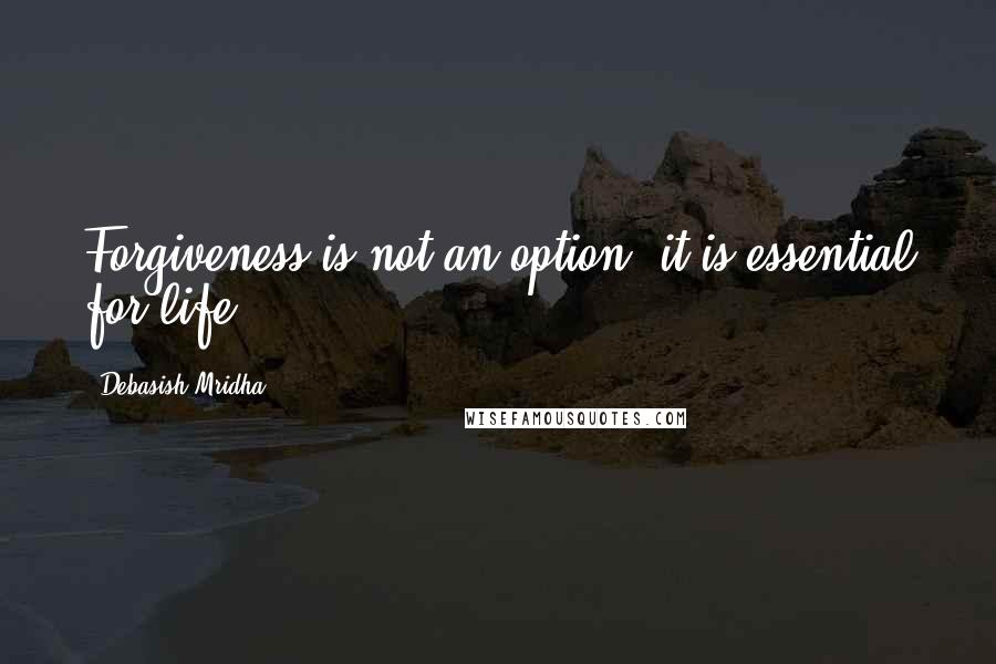 Debasish Mridha Quotes: Forgiveness is not an option; it is essential for life.