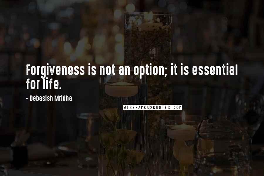 Debasish Mridha Quotes: Forgiveness is not an option; it is essential for life.