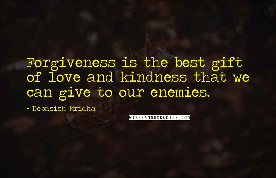 Debasish Mridha Quotes: Forgiveness is the best gift of love and kindness that we can give to our enemies.