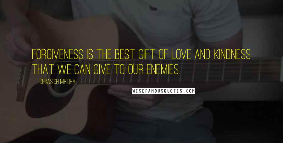 Debasish Mridha Quotes: Forgiveness is the best gift of love and kindness that we can give to our enemies.