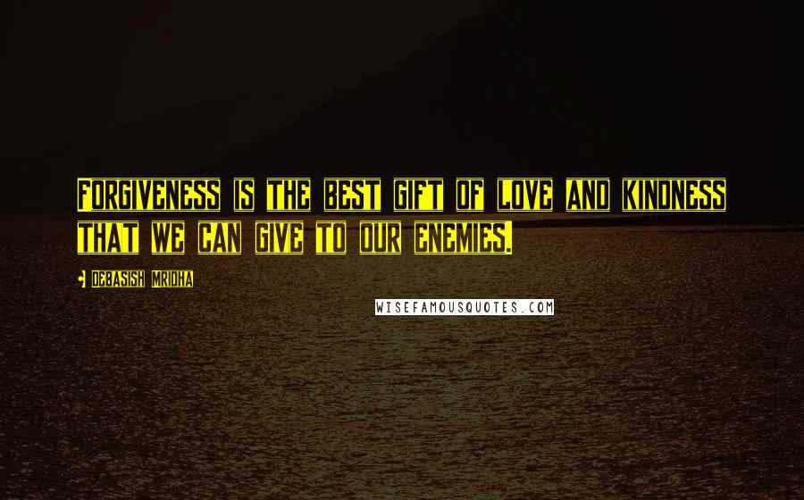 Debasish Mridha Quotes: Forgiveness is the best gift of love and kindness that we can give to our enemies.