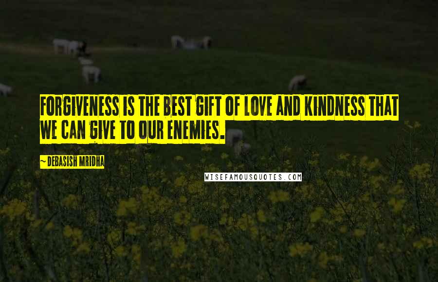 Debasish Mridha Quotes: Forgiveness is the best gift of love and kindness that we can give to our enemies.