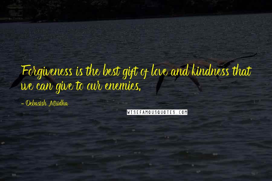Debasish Mridha Quotes: Forgiveness is the best gift of love and kindness that we can give to our enemies.