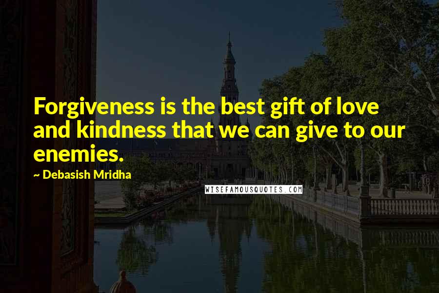 Debasish Mridha Quotes: Forgiveness is the best gift of love and kindness that we can give to our enemies.