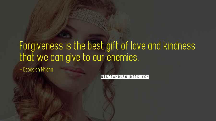 Debasish Mridha Quotes: Forgiveness is the best gift of love and kindness that we can give to our enemies.