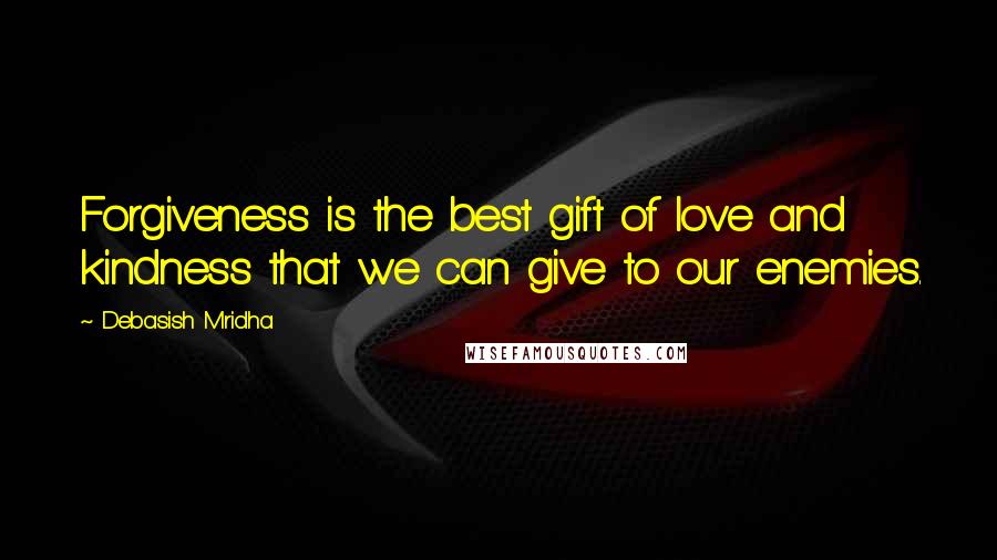 Debasish Mridha Quotes: Forgiveness is the best gift of love and kindness that we can give to our enemies.