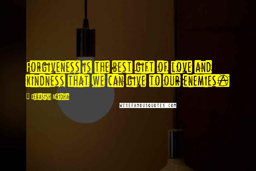 Debasish Mridha Quotes: Forgiveness is the best gift of love and kindness that we can give to our enemies.