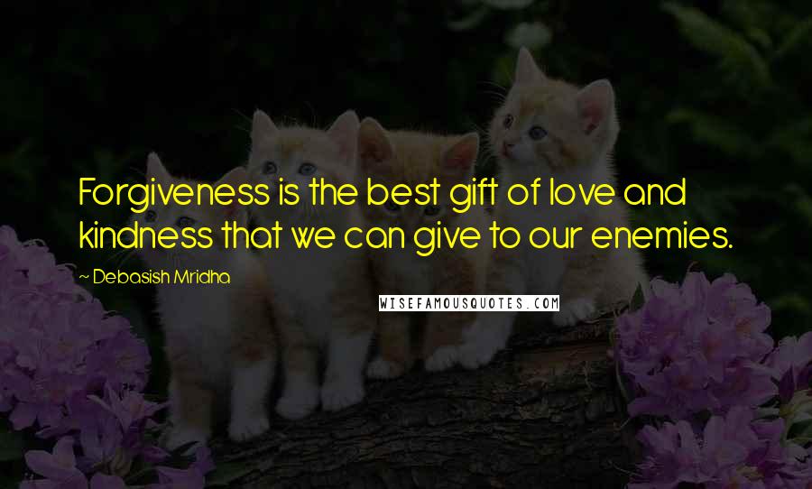 Debasish Mridha Quotes: Forgiveness is the best gift of love and kindness that we can give to our enemies.