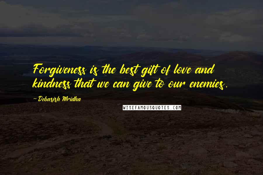 Debasish Mridha Quotes: Forgiveness is the best gift of love and kindness that we can give to our enemies.