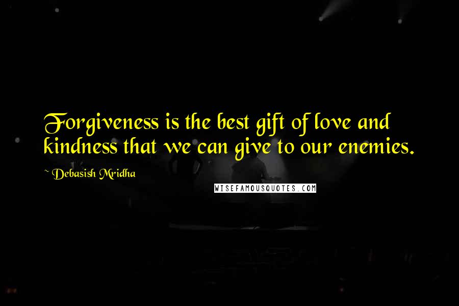 Debasish Mridha Quotes: Forgiveness is the best gift of love and kindness that we can give to our enemies.