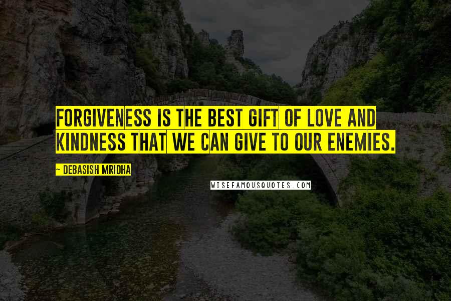 Debasish Mridha Quotes: Forgiveness is the best gift of love and kindness that we can give to our enemies.