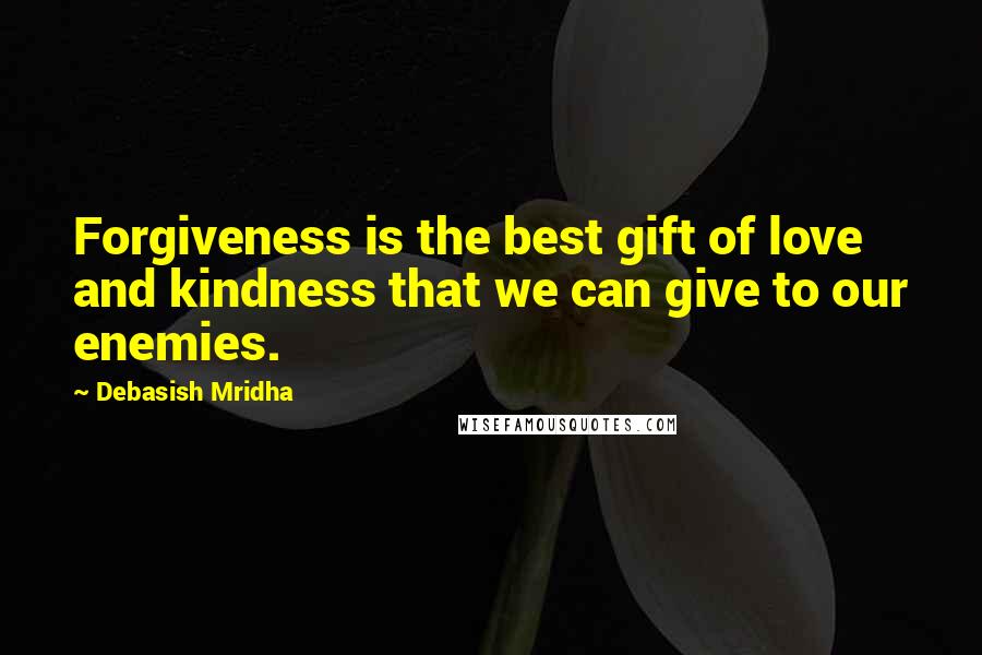 Debasish Mridha Quotes: Forgiveness is the best gift of love and kindness that we can give to our enemies.