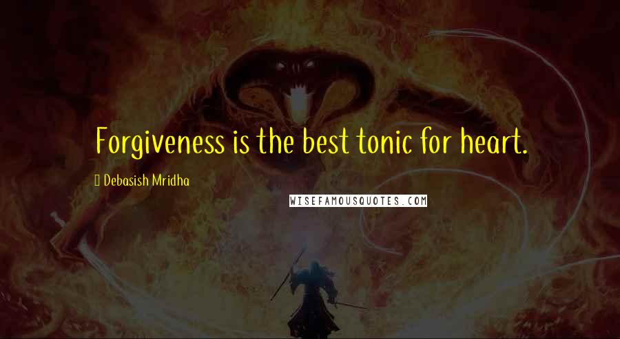 Debasish Mridha Quotes: Forgiveness is the best tonic for heart.