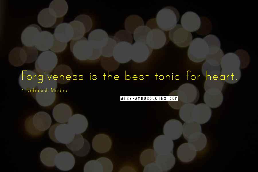 Debasish Mridha Quotes: Forgiveness is the best tonic for heart.