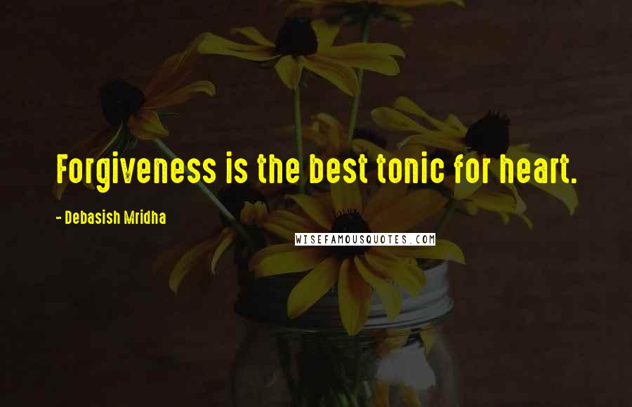 Debasish Mridha Quotes: Forgiveness is the best tonic for heart.