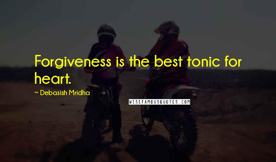 Debasish Mridha Quotes: Forgiveness is the best tonic for heart.