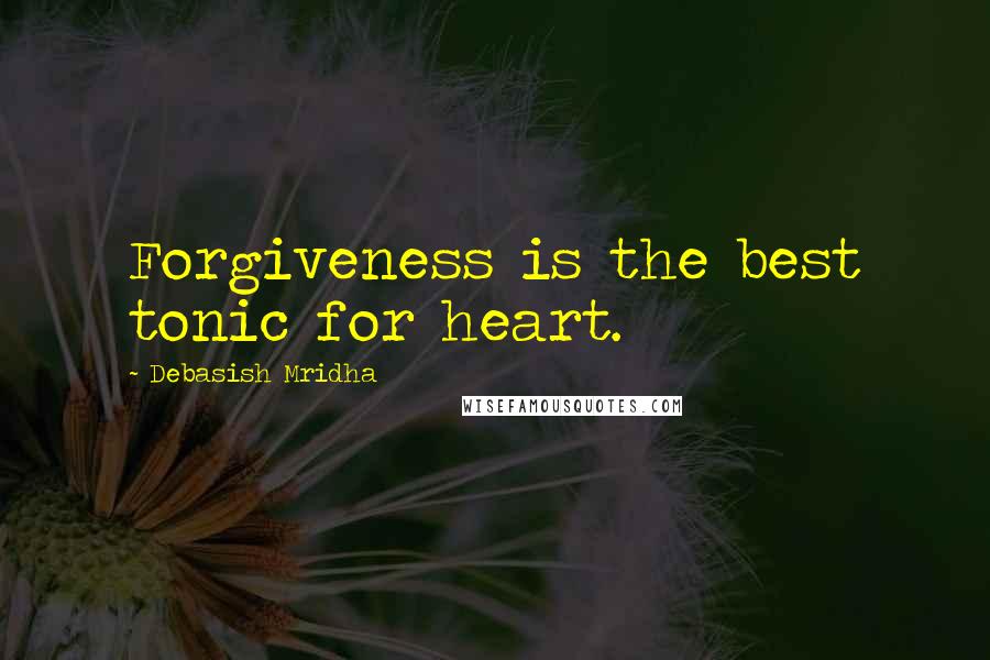 Debasish Mridha Quotes: Forgiveness is the best tonic for heart.