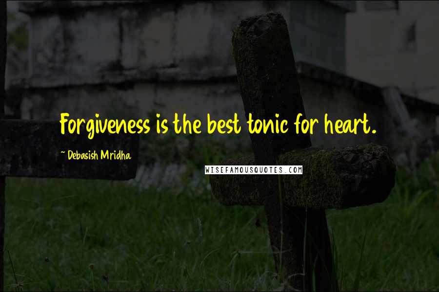 Debasish Mridha Quotes: Forgiveness is the best tonic for heart.