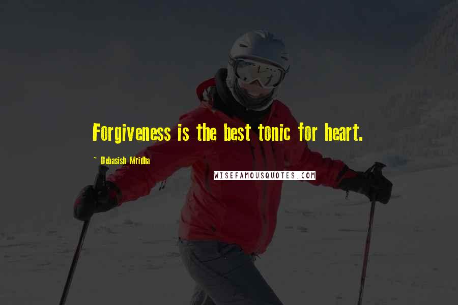 Debasish Mridha Quotes: Forgiveness is the best tonic for heart.