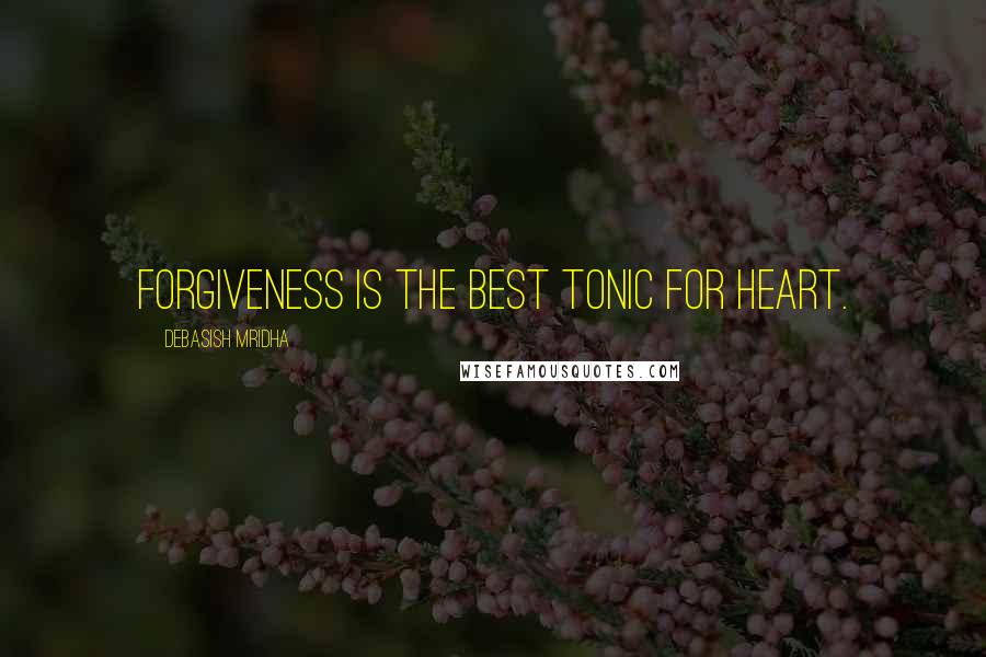 Debasish Mridha Quotes: Forgiveness is the best tonic for heart.