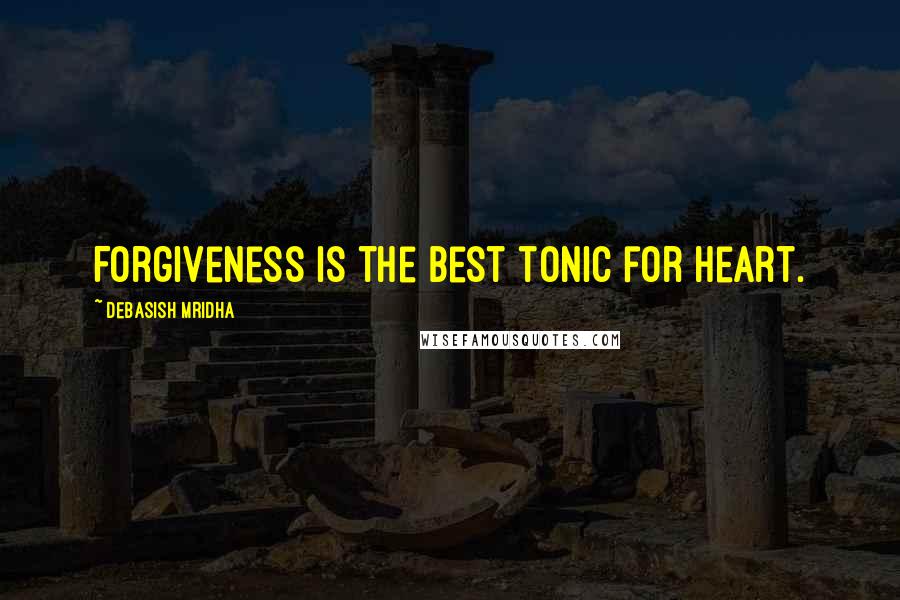 Debasish Mridha Quotes: Forgiveness is the best tonic for heart.