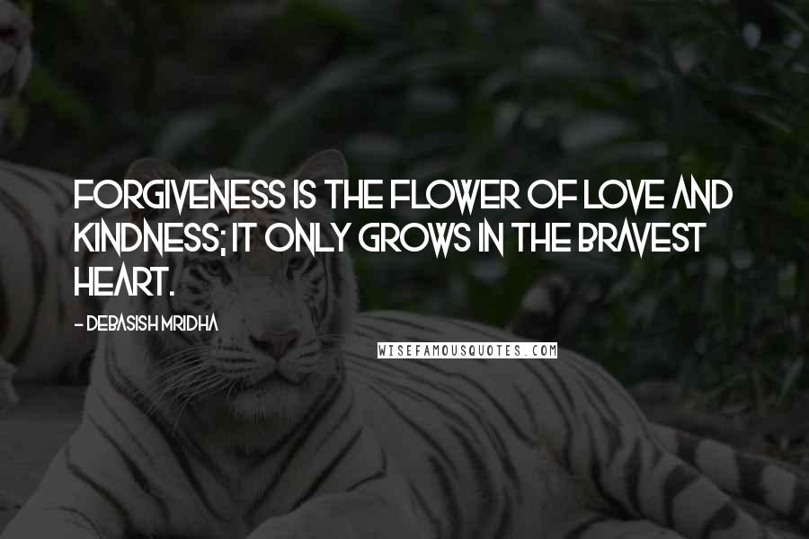 Debasish Mridha Quotes: Forgiveness is the flower of love and kindness; it only grows in the bravest heart.