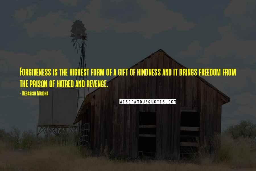 Debasish Mridha Quotes: Forgiveness is the highest form of a gift of kindness and it brings freedom from the prison of hatred and revenge.