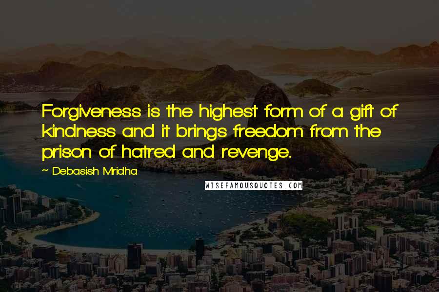 Debasish Mridha Quotes: Forgiveness is the highest form of a gift of kindness and it brings freedom from the prison of hatred and revenge.