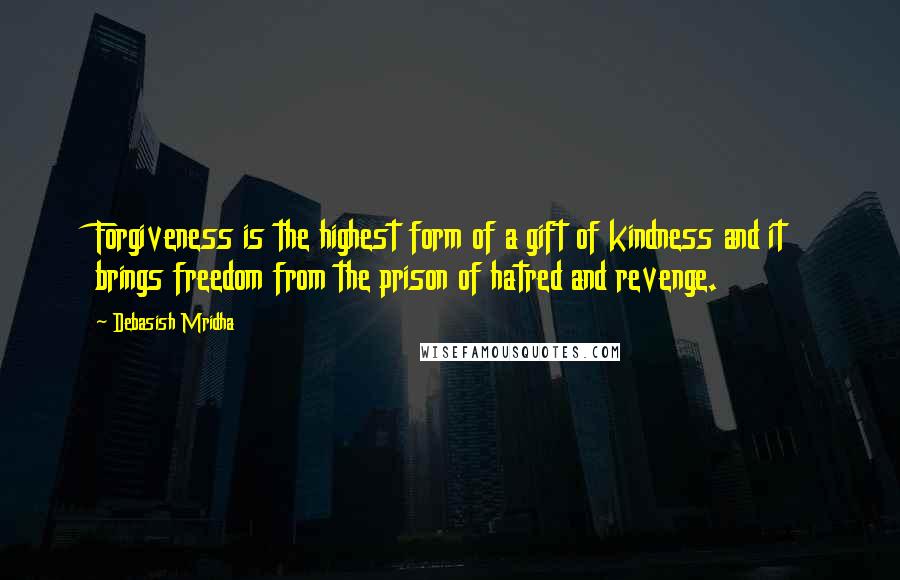 Debasish Mridha Quotes: Forgiveness is the highest form of a gift of kindness and it brings freedom from the prison of hatred and revenge.