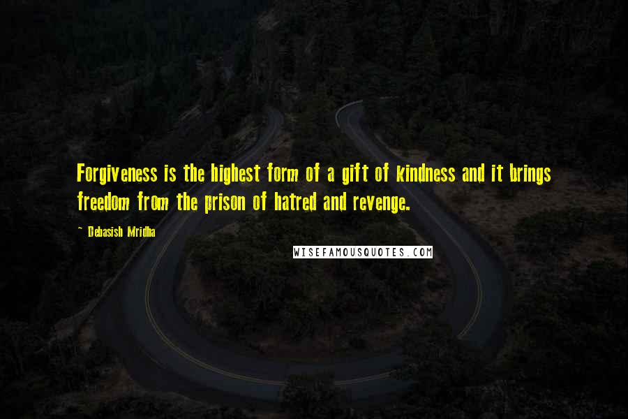 Debasish Mridha Quotes: Forgiveness is the highest form of a gift of kindness and it brings freedom from the prison of hatred and revenge.