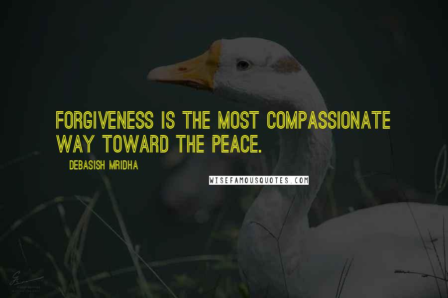 Debasish Mridha Quotes: Forgiveness is the most compassionate way toward the peace.