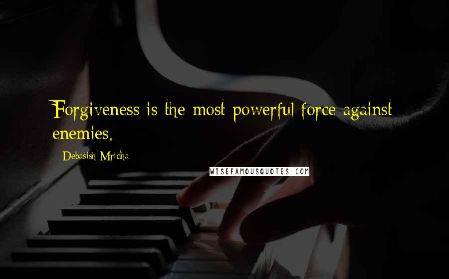 Debasish Mridha Quotes: Forgiveness is the most powerful force against enemies.
