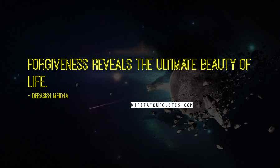Debasish Mridha Quotes: Forgiveness reveals the ultimate beauty of life.