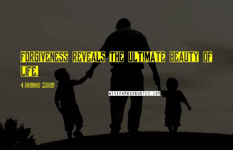 Debasish Mridha Quotes: Forgiveness reveals the ultimate beauty of life.