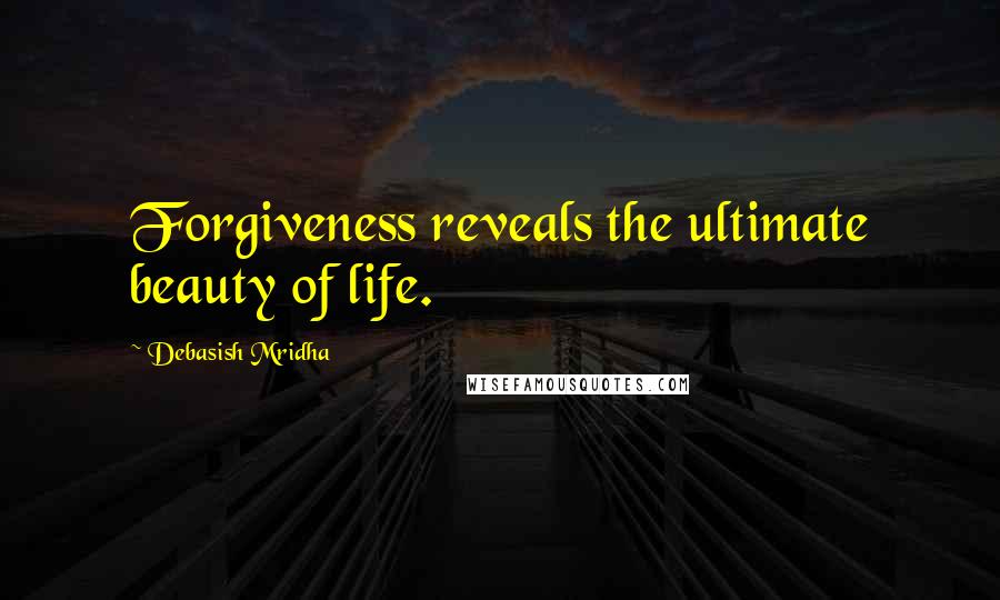 Debasish Mridha Quotes: Forgiveness reveals the ultimate beauty of life.