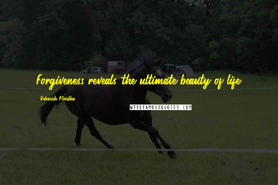 Debasish Mridha Quotes: Forgiveness reveals the ultimate beauty of life.