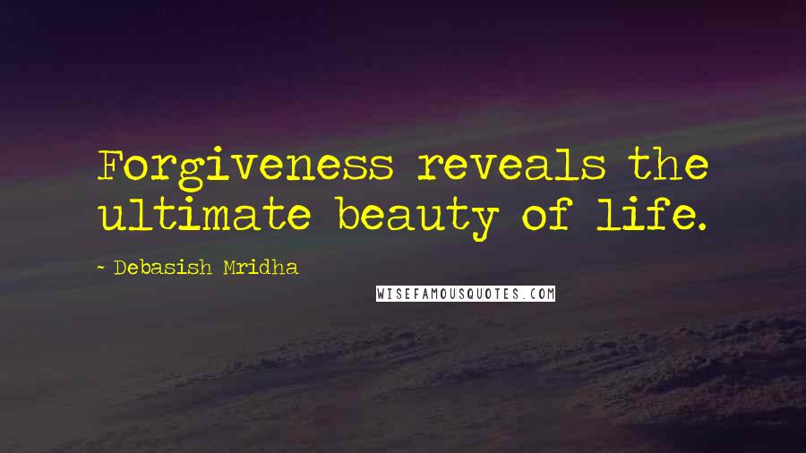 Debasish Mridha Quotes: Forgiveness reveals the ultimate beauty of life.