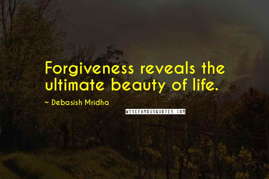 Debasish Mridha Quotes: Forgiveness reveals the ultimate beauty of life.