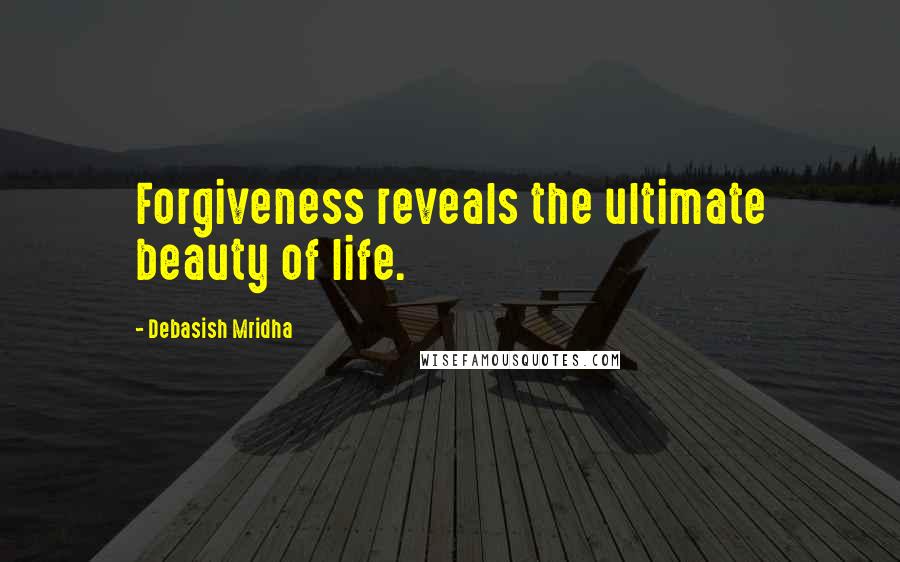 Debasish Mridha Quotes: Forgiveness reveals the ultimate beauty of life.