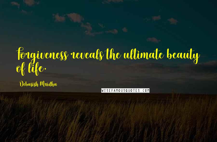 Debasish Mridha Quotes: Forgiveness reveals the ultimate beauty of life.