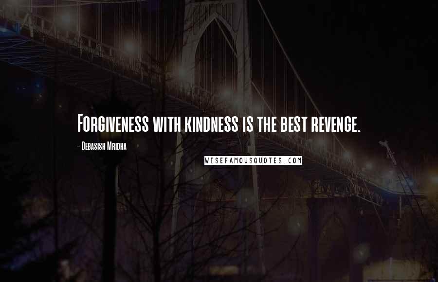 Debasish Mridha Quotes: Forgiveness with kindness is the best revenge.