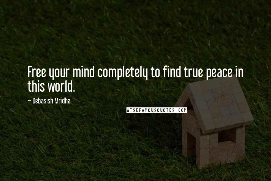 Debasish Mridha Quotes: Free your mind completely to find true peace in this world.