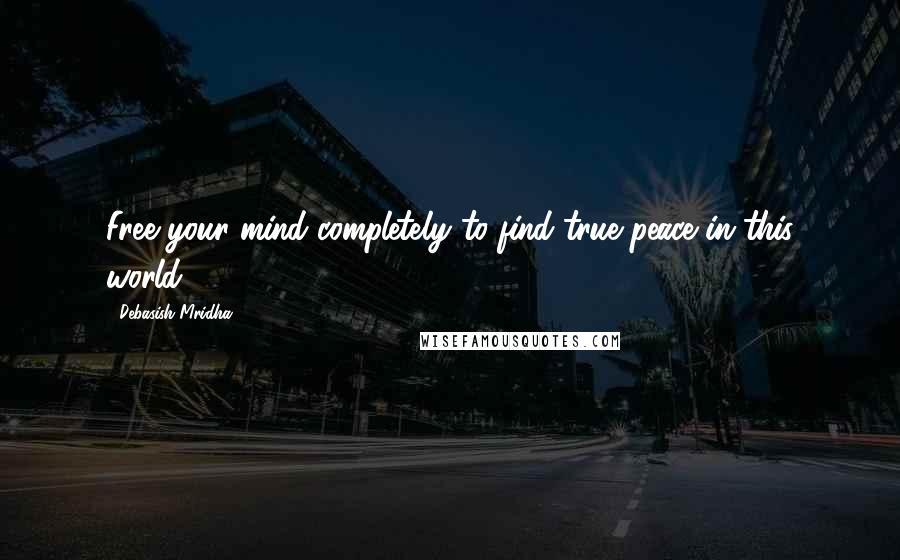 Debasish Mridha Quotes: Free your mind completely to find true peace in this world.
