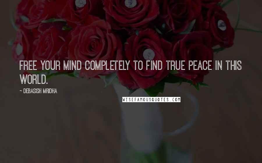 Debasish Mridha Quotes: Free your mind completely to find true peace in this world.