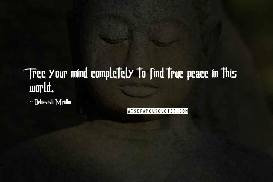 Debasish Mridha Quotes: Free your mind completely to find true peace in this world.