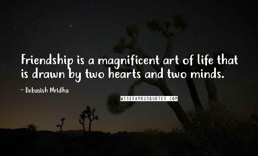 Debasish Mridha Quotes: Friendship is a magnificent art of life that is drawn by two hearts and two minds.