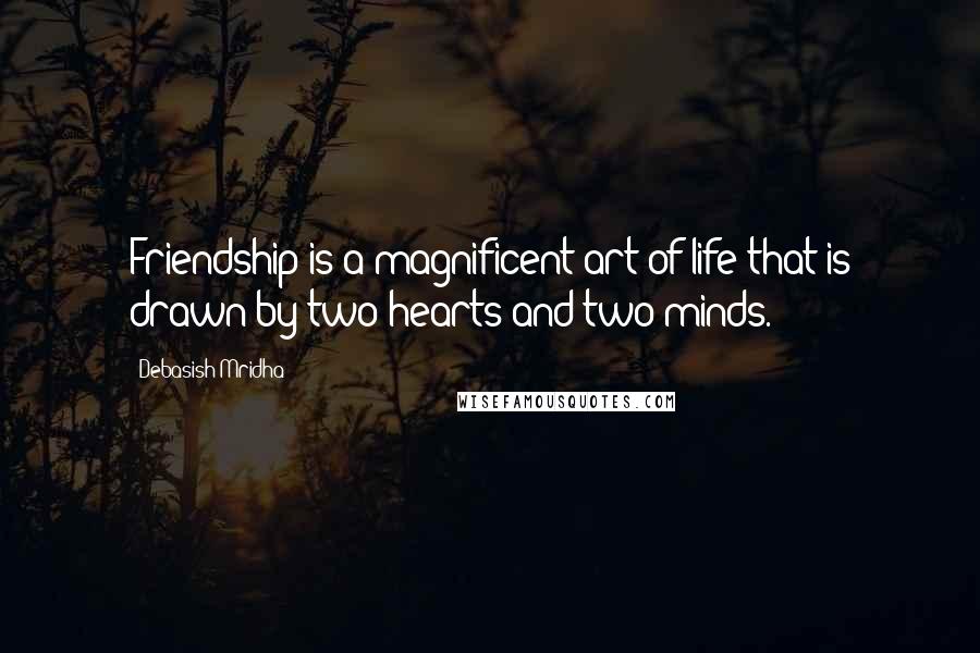 Debasish Mridha Quotes: Friendship is a magnificent art of life that is drawn by two hearts and two minds.